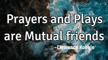 Prayers and Plays are Mutual friends