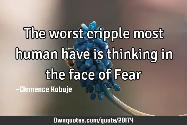 The worst cripple most human have is thinking in the face of F