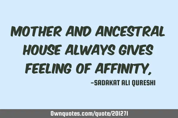Mother and ancestral house always gives feeling of affinity,