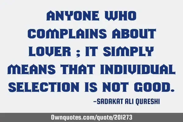 Anyone who complains about lover ;
It simply means that individual selection is not