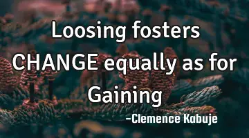 Loosing fosters CHANGE equally as for Gaining