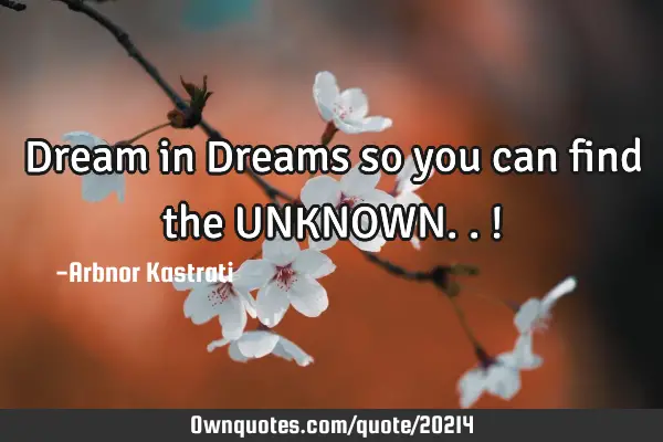 Dream in Dreams so you can find the UNKNOWN..!
