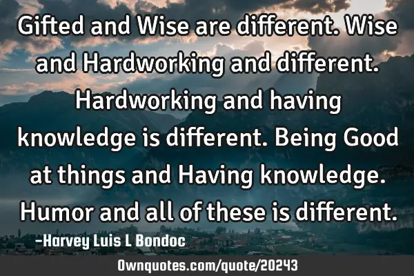 Gifted and Wise are different. Wise and Hardworking and different. Hardworking and having knowledge