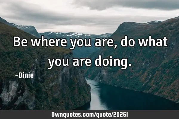 Be where you are, do what you are