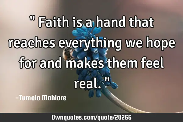" Faith is a hand that reaches everything we hope for and makes them feel real."