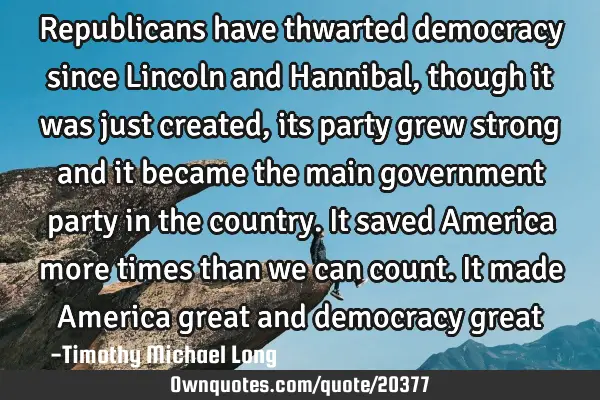 Republicans have thwarted democracy since Lincoln and Hannibal, though it was just created, its