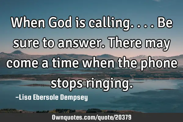 When God is calling....be sure to answer. There may come a time when the phone stops