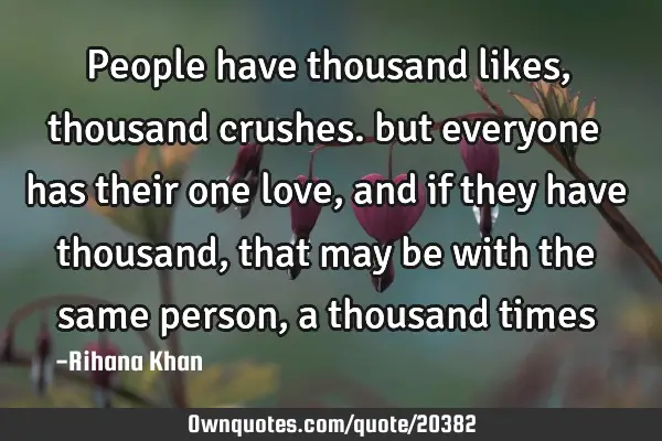 People have thousand likes,thousand crushes. but everyone has their one love, and if they have