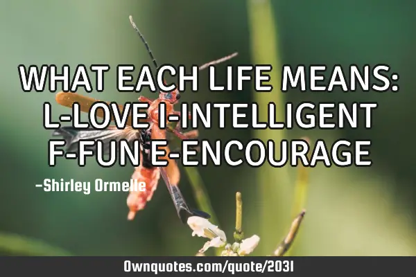WHAT EACH LIFE MEANS: L-LOVE I-INTELLIGENT F-FUN E-ENCOURAGE