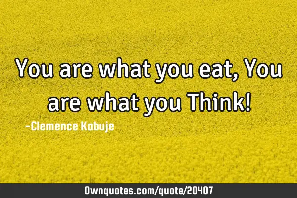 You are what you eat, You are what you Think!