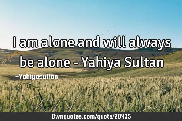 I am alone and will always be alone - Yahiya S