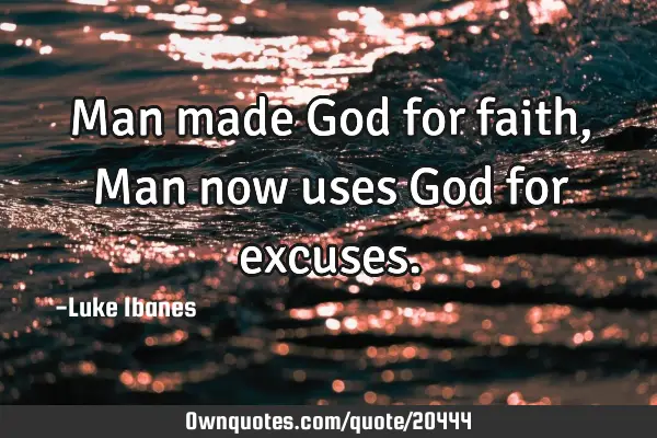 Man made God for faith, Man now uses God for