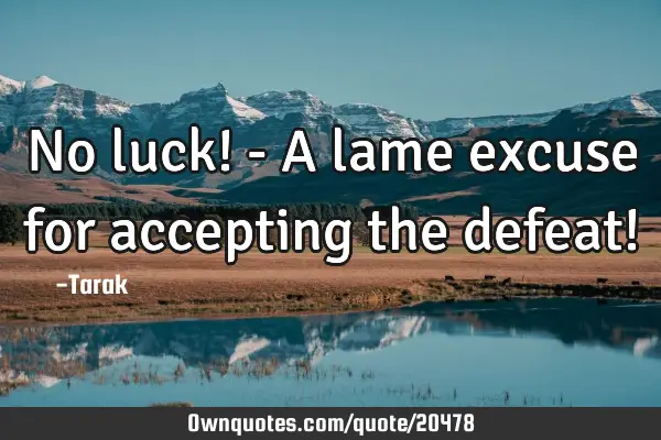 No luck! - A lame excuse for accepting the defeat!