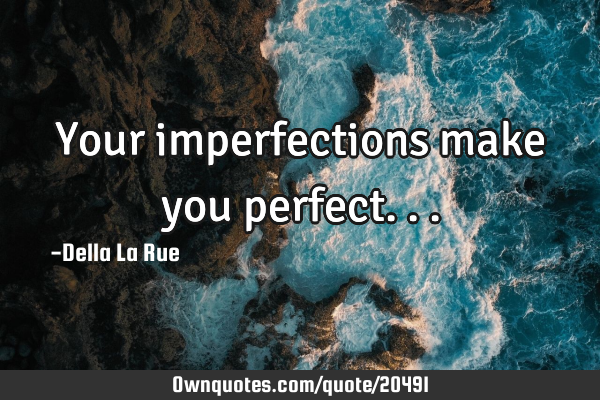 Your imperfections make you