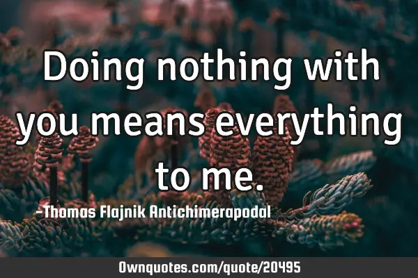 Doing nothing with you means everything to