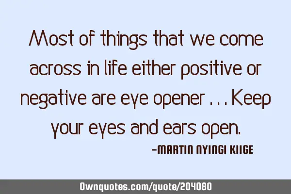 Most of things  that we come across in life either positive or negative are eye opener ... Keep