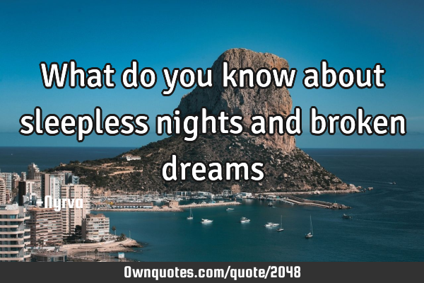What do you know about sleepless nights and broken