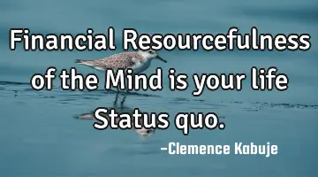 Financial Resourcefulness of the Mind is your life Status quo.