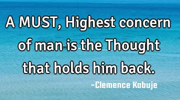 A MUST, Highest concern of man is the Thought that holds him back.