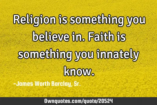 Religion is something you believe in. Faith is something you innately