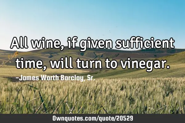 All wine, if given sufficient time, will turn to
