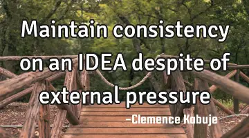 Maintain consistency on an IDEA despite of external pressure