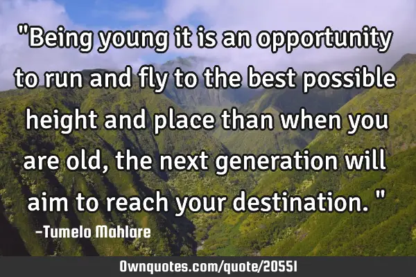 "Being young it is an opportunity to run and fly to the best possible height and place than when
