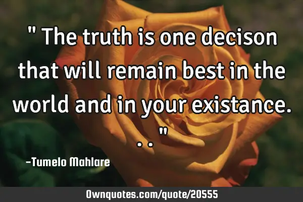 " The truth is one decison that will remain best in the world and in your existance..."