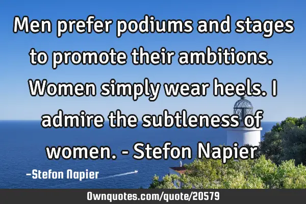 Men prefer podiums and stages to promote their ambitions. Women simply wear heels. I admire the