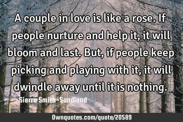 A couple in love is like a rose. If people nurture and help it, it will bloom and last. But, if
