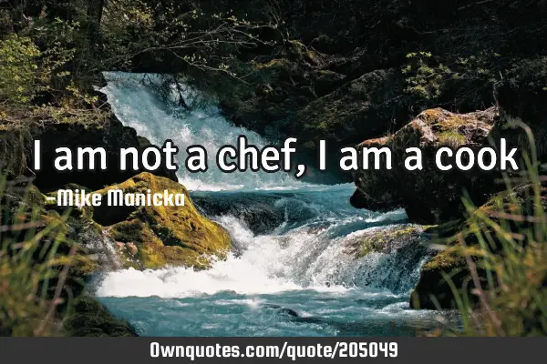 I am not a chef, i am a