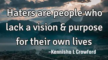 Haters are people who lack a vision & purpose for their own