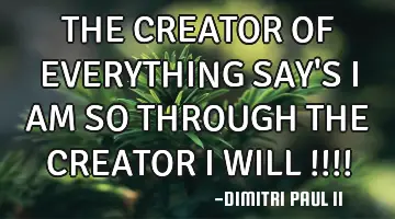 THE CREATOR OF EVERYTHING SAY'S I AM SO THROUGH THE CREATOR I WILL !!!!