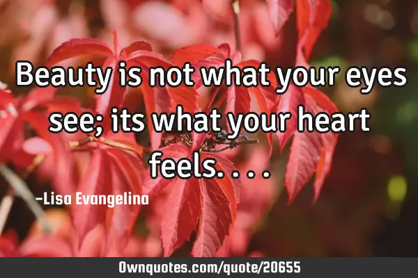 Beauty is not what your eyes see; its what your heart