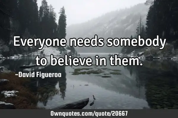 Everyone needs somebody to believe in