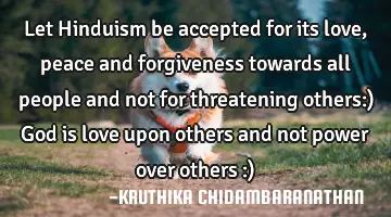 Let Hinduism be accepted for its love,peace and forgiveness towards all people and not for