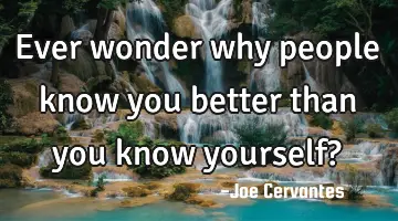 Ever wonder why people know you better than you know yourself?