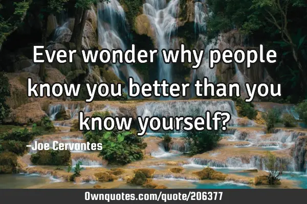 Ever wonder why people know you better than you know yourself?