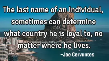 The last name of an Individual, sometimes can determine what country he is loyal to, no matter