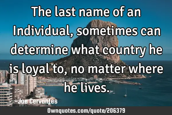 The last name of an Individual, sometimes can determine what country he is loyal to, no matter