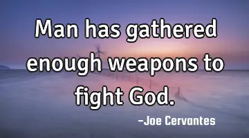 Man has gathered enough weapons to fight God.