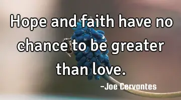 Hope and faith have no chance to be greater than love.