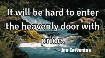 It will be hard to enter the heavenly door with pride.