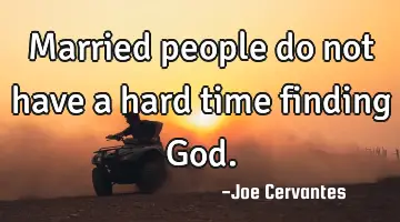 Married people do not have a hard time finding God.
