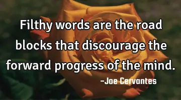 Filthy words are the road blocks that discourage the forward progress of the mind.