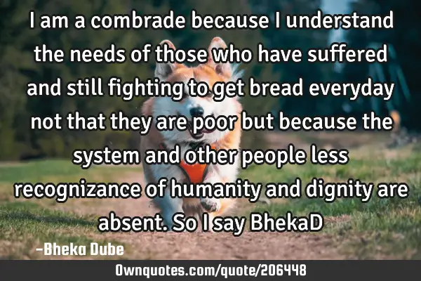 I am a combrade because I understand the needs of those who have suffered and still fighting to get