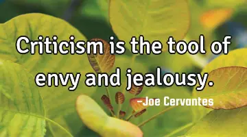 Criticism is the tool of envy and jealousy.