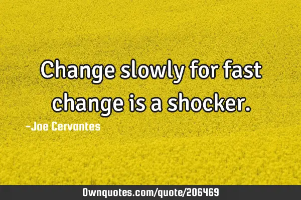 Change slowly for fast change is a