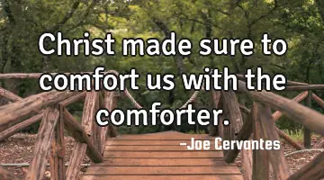 Christ made sure to comfort us with the comforter.