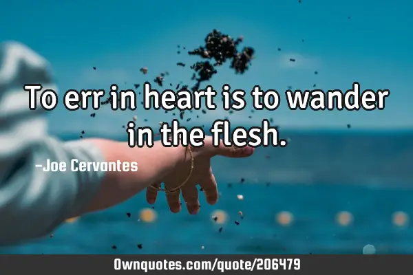 To err in heart is to wander in the